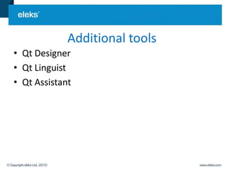Additional tools
• Qt Designer
• Qt Linguist
• Qt Assistant
 