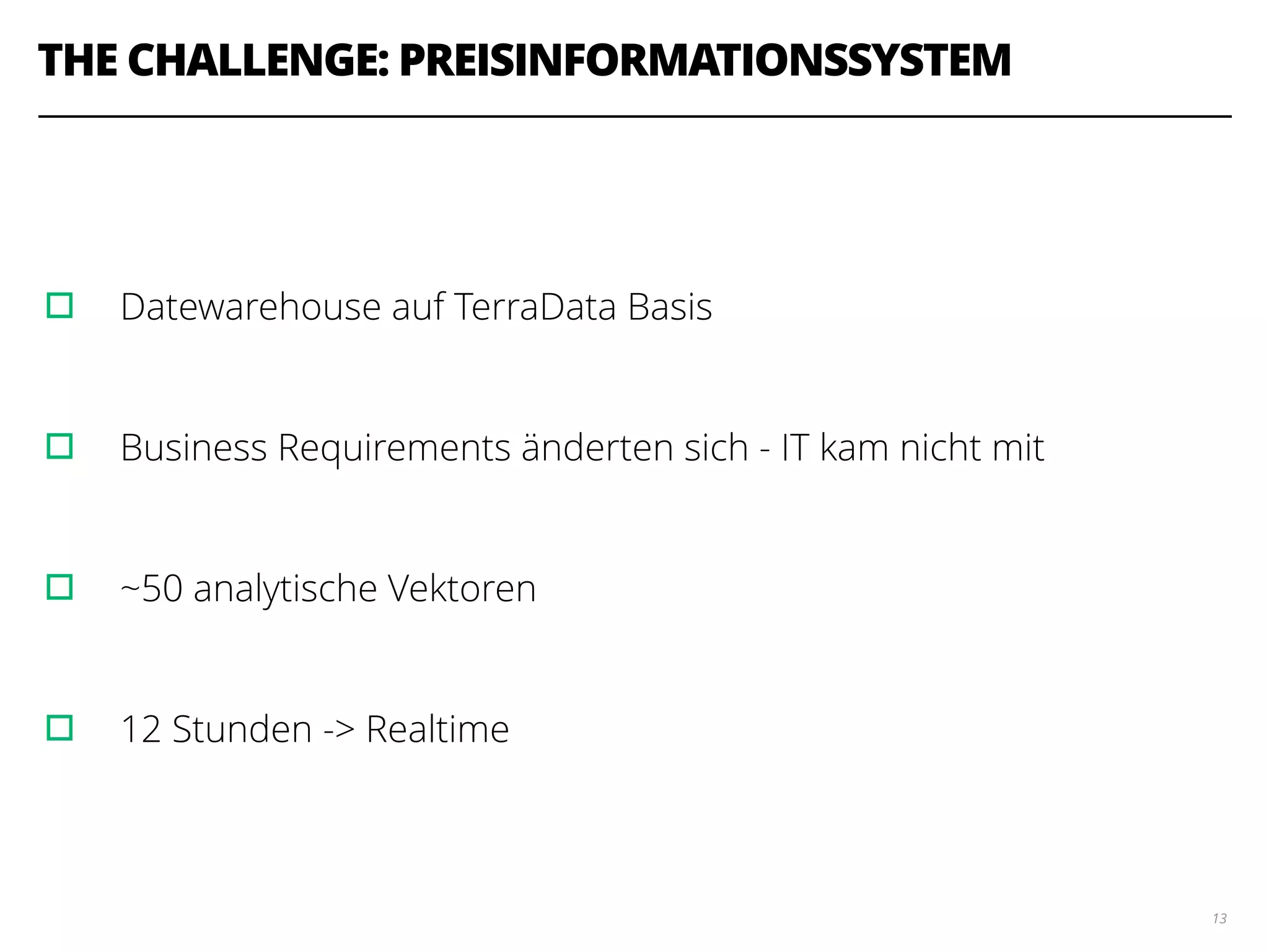 THE CHALLENGE: PREISINFORMATIONSSYSTEM
!
!
▫︎ Datewarehouse auf TerraData Basis
!
▫︎ Business Requirements änderten sich - IT kam nicht mit
!
▫︎ ~50 analytische Vektoren
!
▫︎ 12 Stunden -> Realtime
13
 