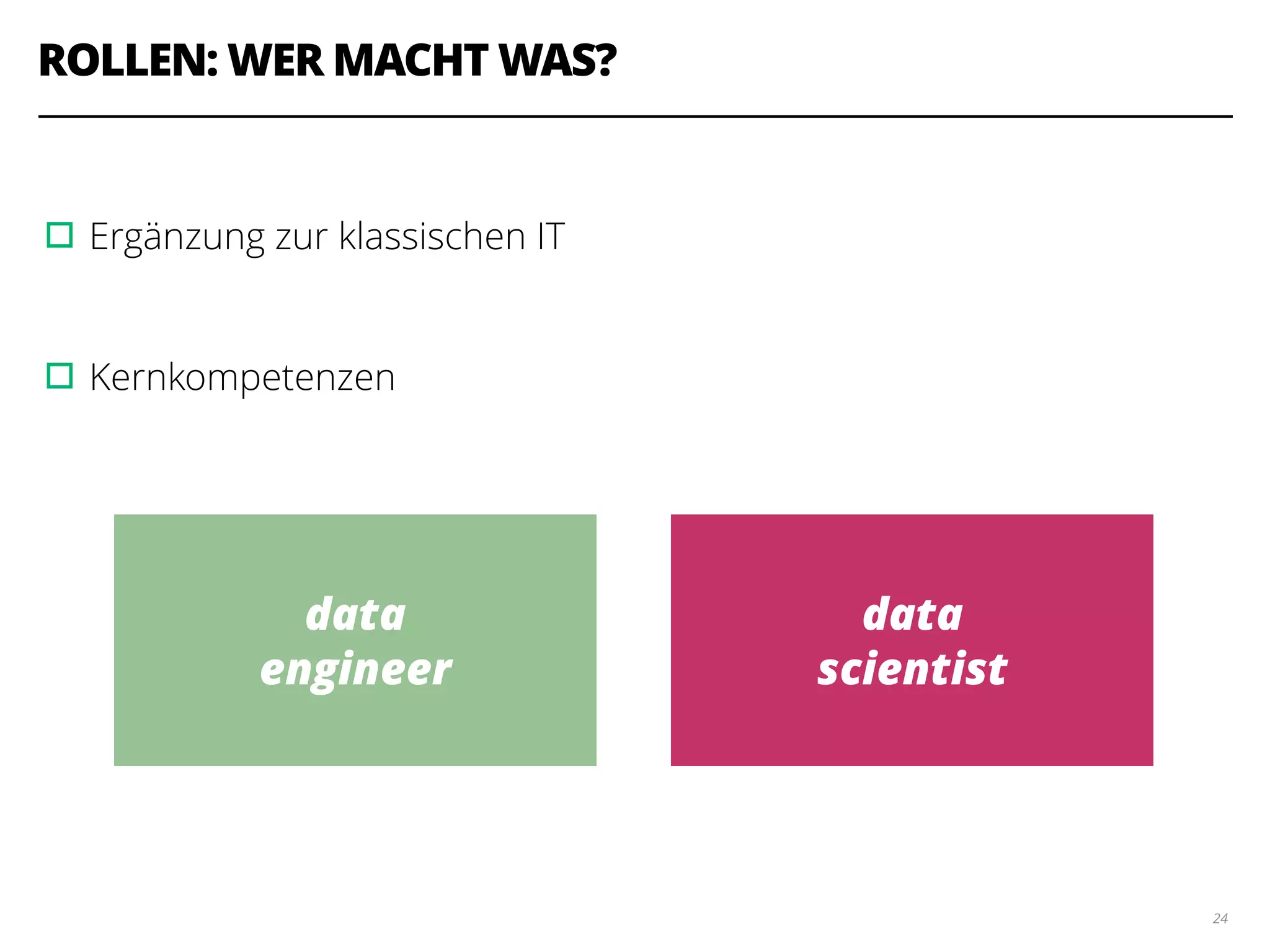 ROLLEN: WER MACHT WAS?
!
▫︎Ergänzung zur klassischen IT
!
▫︎Kernkompetenzen
24
data
engineer
data
scientist
 