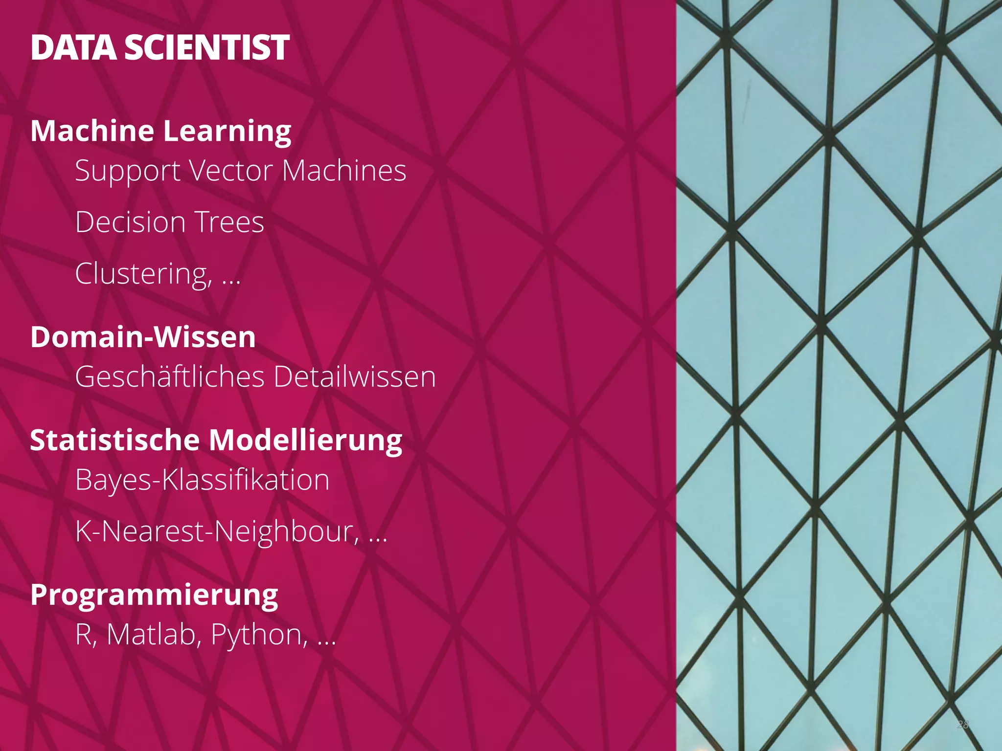 DATA SCIENTIST
Machine Learning
Support Vector Machines
Decision Trees
Clustering, ...
Domain-Wissen
Geschäftliches Detailwissen
Statistische Modellierung
Bayes-Klassiﬁkation
K-Nearest-Neighbour, ...
Programmierung
R, Matlab, Python, ...
28
 