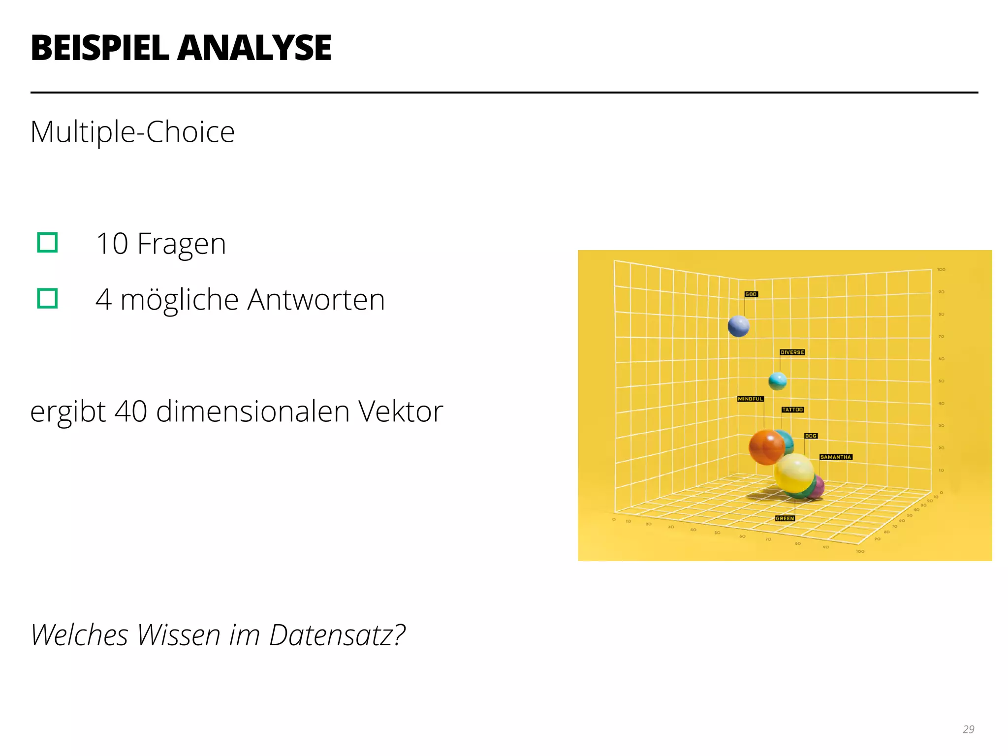 BEISPIEL ANALYSE
Multiple-Choice
!
▫︎ 10 Fragen
▫︎ 4 mögliche Antworten
!
ergibt 40 dimensionalen Vektor
!
!
!
Welches Wissen im Datensatz?
29
 
