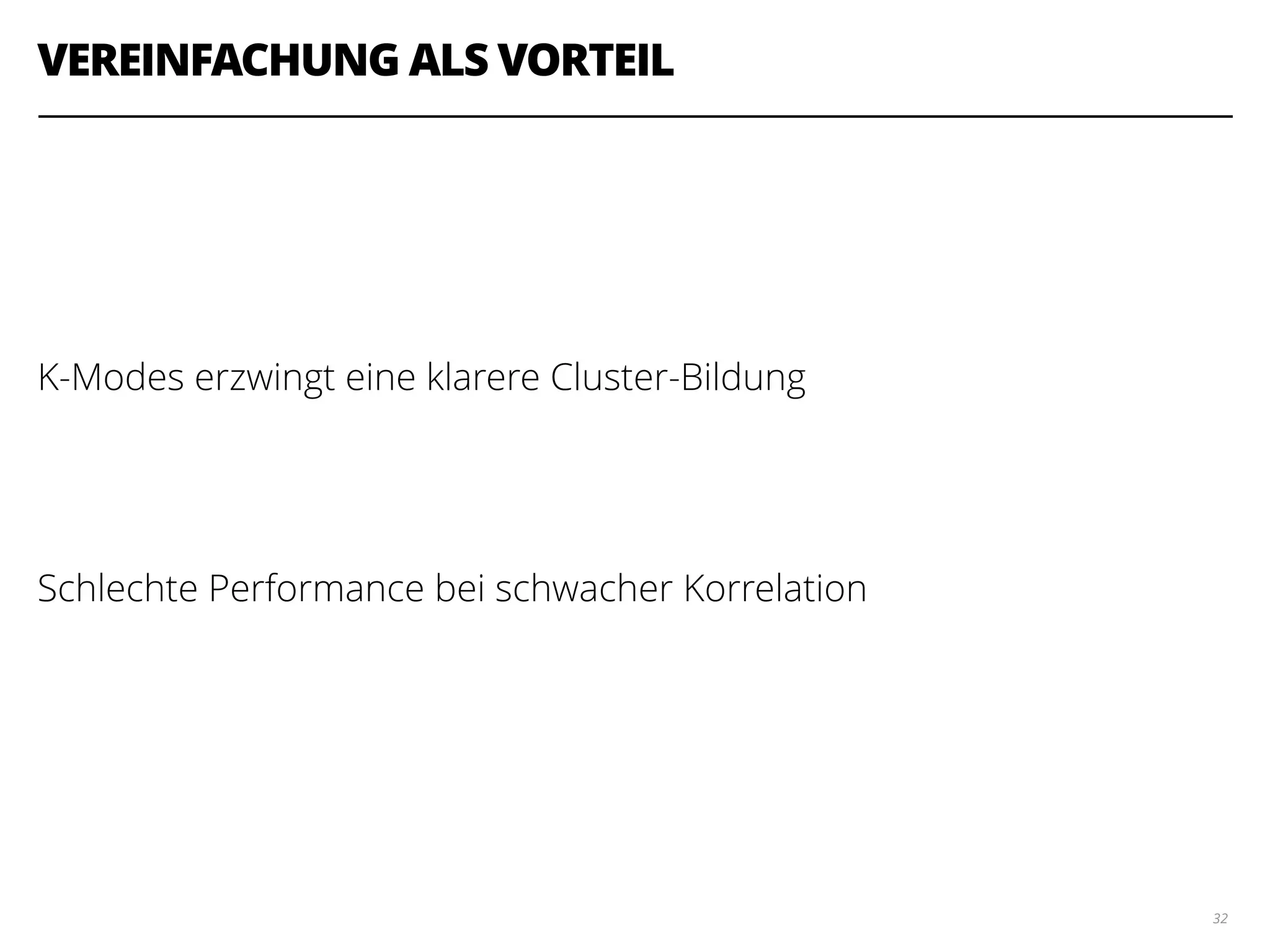 VEREINFACHUNG ALS VORTEIL
!
!
!
K-Modes erzwingt eine klarere Cluster-Bildung
!
!
Schlechte Performance bei schwacher Korrelation
32
 
