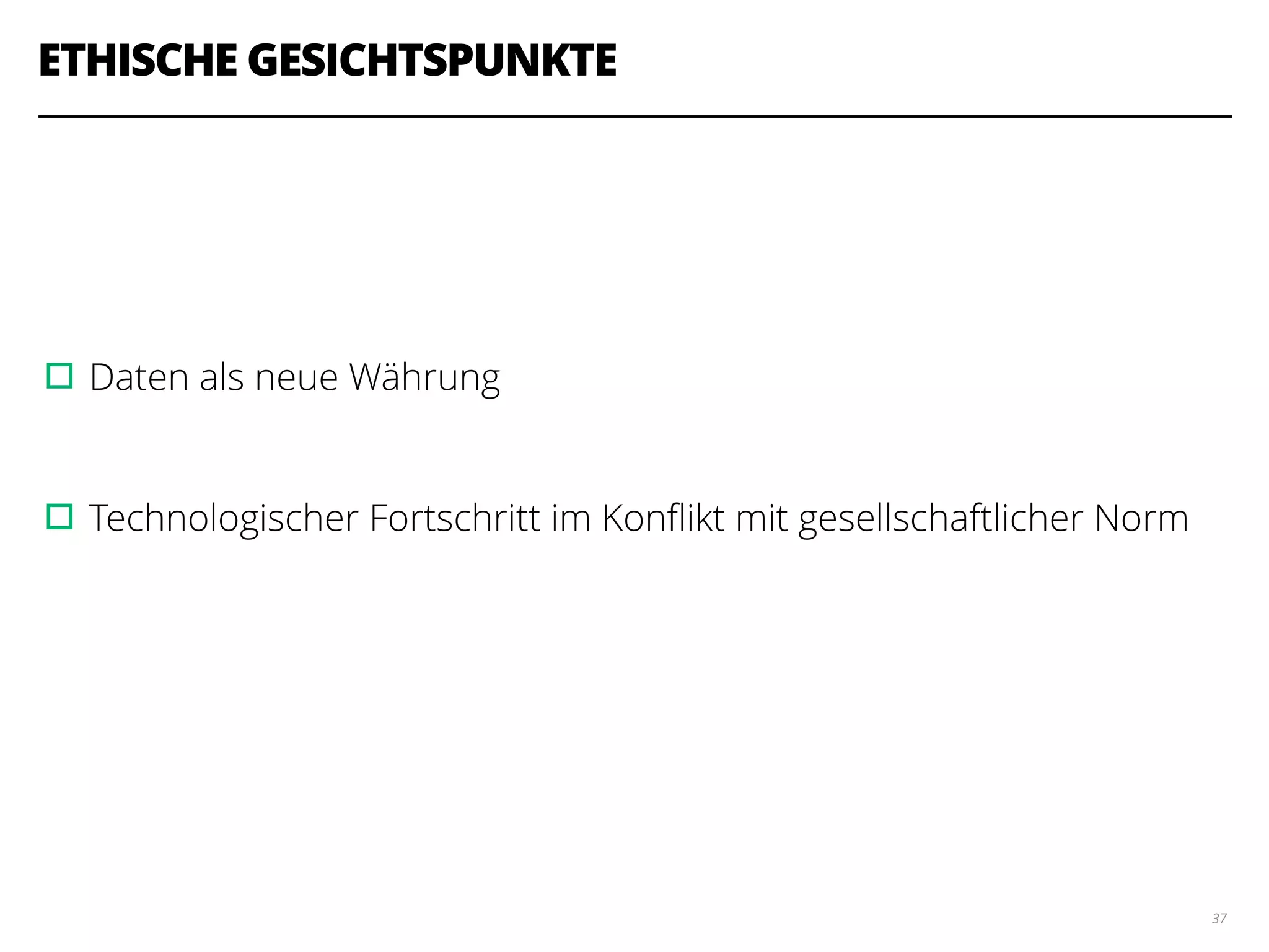 ETHISCHE GESICHTSPUNKTE
!
!
!
▫︎Daten als neue Währung
!
▫︎Technologischer Fortschritt im Konﬂikt mit gesellschaftlicher Norm
37
 
