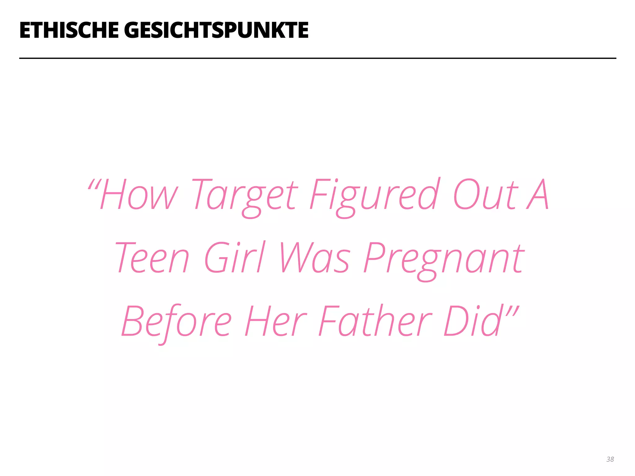 ETHISCHE GESICHTSPUNKTE
“How Target Figured Out A
Teen Girl Was Pregnant
Before Her Father Did”
38
 