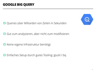 GOOGLE BIG QUERY
!
!
▫︎Queries über Milliarden von Zeilen in Sekunden
!
▫︎Gut zum analysieren, aber nicht zum modiﬁzieren
!
▫︎Keine eigene Infrastruktur benötigt
!
▫︎Einfaches Setup durch gutes Tooling: gsutil / bq
34
 