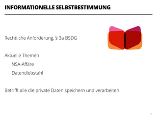 INFORMATIONELLE SELBSTBESTIMMUNG
!
!
Rechtliche Anforderung, § 3a BSDG
!
Aktuelle Themen
NSA-Aﬀäre
Datendiebstahl
!
Betriﬀt alle die private Daten speichern und verarbeiten
39
 