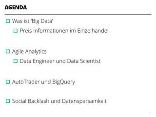 AGENDA
▫︎Was ist ‘Big Data’
▫︎Preis Informationen im Einzelhandel
!
▫︎Agile Analytics
▫︎Data Engineer und Data Scientist
!
▫︎AutoTrader und BigQuery
!
▫︎Social Backlash und Datensparsamkeit
5
 