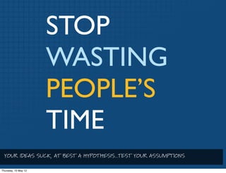 STOP
                    WASTING
                    PEOPLE’S
                    TIME
 YOUR IDEAS SUCK, AT BEST A HYPOTHE...