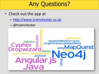 Any Questions?
•  Check	
  out	
  the	
  app	
  at	
  
–  hUp://www.tramchester.co.uk	
  
–  @tramchester	
  

 