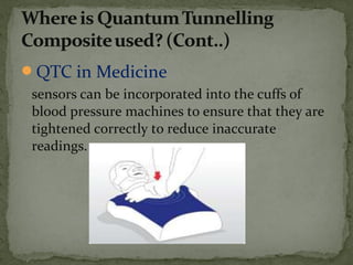 QTC in Medicine
sensors can be incorporated into the cuffs of
blood pressure machines to ensure that they are
tightened correctly to reduce inaccurate
readings.
 