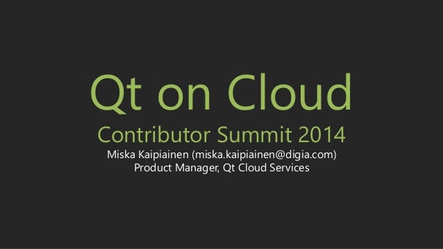 Copyright © 2014, Digia, Plc.
All rights reserved
Qt on Cloud
Contributor Summit 2014
Miska Kaipiainen (miska.kaipiainen@d...