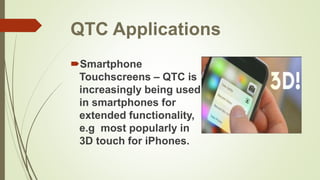 QTC Applications
Smartphone
Touchscreens – QTC is
increasingly being used
in smartphones for
extended functionality,
e.g most popularly in
3D touch for iPhones.
 