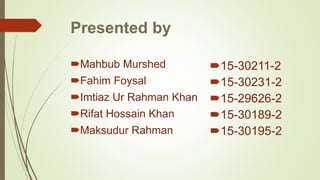 Presented by
Mahbub Murshed
Fahim Foysal
Imtiaz Ur Rahman Khan
Rifat Hossain Khan
Maksudur Rahman
15-30211-2
15-30231-2
15-29626-2
15-30189-2
15-30195-2
 