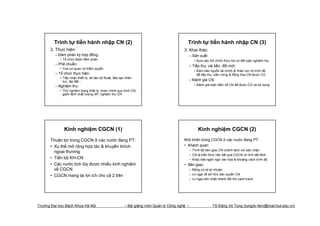 Trình tự tiến hành nhập CN (2)                                                       Trình tự tiến hành nhập CN (3)
      2. Thực hiện:                                                                        3. Khai thác:
         – Đàm phán ký hợp đồng:                                                             – Sản xuất:
            • Tổ chức đoàn đàm phán                                                              • Đưa vào SX chính thức khi có kết luận nghiệm thu
         – Phê chuẩn:                                                                        – Tiếp thu, cải tiến, đổi mới:
            • Của cơ quan có thẩm quyền
                                                                                                 • Đảm bảo nguồn tài chính & nhân lực có trình độ
         – Tổ chức thực hiện:                                                                      để tiếp thu, nắm vững & đồng hóa CN được CG
            • Tiếp nhận thiết bị, tài liệu kỹ thuật, đào tạo nhân
              lực, lắp đặt…                                                                  – Đánh giá CN:
         – Nghiệm thu:                                                                           • Đánh giá toàn diện về CN đã được CG và sử dụng
            • Thử nghiệm trang thiết bị, hoàn chỉnh quy trình CN,
              giám định chất lượng SP, nghiệm thu CN




              Kinh nghiệm CGCN (1)                                                                 Kinh nghiệm CGCN (2)
      Thuận lợi trong CGCN ở các nước đang PT:                                             Khó khăn trong CGCN ở các nước đang PT:
      • Xu thế mở rộng hợp tác & khuyến khích                                              • Khách quan:
                                                                                             – Trình độ bên giao CN chênh lệch với bên nhận
        ngoại thương
                                                                                             – CN là kiến thức nên kết quả CGCN có tính bất định
      • Tiến bộ KH-CN                                                                        – Khác biệt ngôn ngữ văn hóa & khoảng cách trình độ
      • Các nước tích lũy được nhiều kinh nghiệm                                           • Bên giao:
        về CGCN                                                                              – Động cơ là lợi nhuận
      • CGCN mang lại lợi ích cho cả 2 bên                                                   – Lo ngại về sở hữu bản quyền CN
                                                                                             – Lo ngại bên nhận thành đối thủ cạnh tranh




Trường Đại học Bách Khoa Hà Nội                            – Bài giảng môn Quản lý Công nghệ –               TS Đặng Vũ Tùng (tungdv-fem@mail.hut.edu.vn)
 