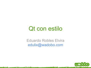 Qt con estilo
Eduardo Robles Elvira
edulix@wadobo.com
 