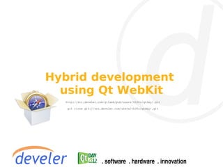 Hybrid development
  using Qt WebKit
  http://src.develer.com/gitweb/pub/users/th30z/qtday/.git

   git clone git://src.develer.com/users/th30z/qtday/.git
 