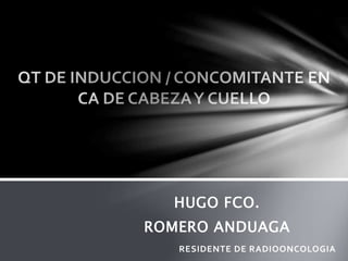HUGO FCO. 
ROMERO ANDUAGA 
RESIDENTE DE RADIOONCOLOGIA 
 