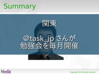 Copyright 2014 All right reserved
Summary
関東関東
@task_jp@task_jp さんがさんが
勉強会を毎月開催勉強会を毎月開催
 