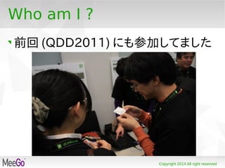 Copyright 2014 All right reserved
Who am I ?
前回 (QDD2011) にも参加してました
 