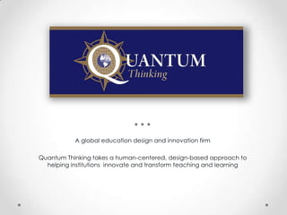 A global education design and innovation firm

Quantum Thinking takes a human-centered, design-based approach to
  helping institutions innovate and transform teaching and learning
 