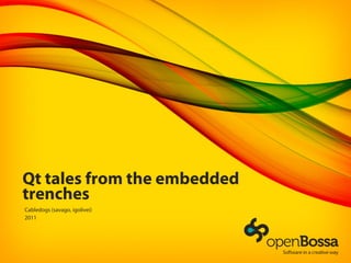 Qt tales from the embedded
trenches
Cabledogs (savago, igolivei)
2011
 