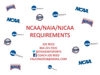 NCAA/NAIA/NJCAA
REQUIREMENTS
JOE REED
864-221-9331
@EYEHEARTSPORTS
COACH JOE REED
FALCONJOE58@GMAIL.COM
 