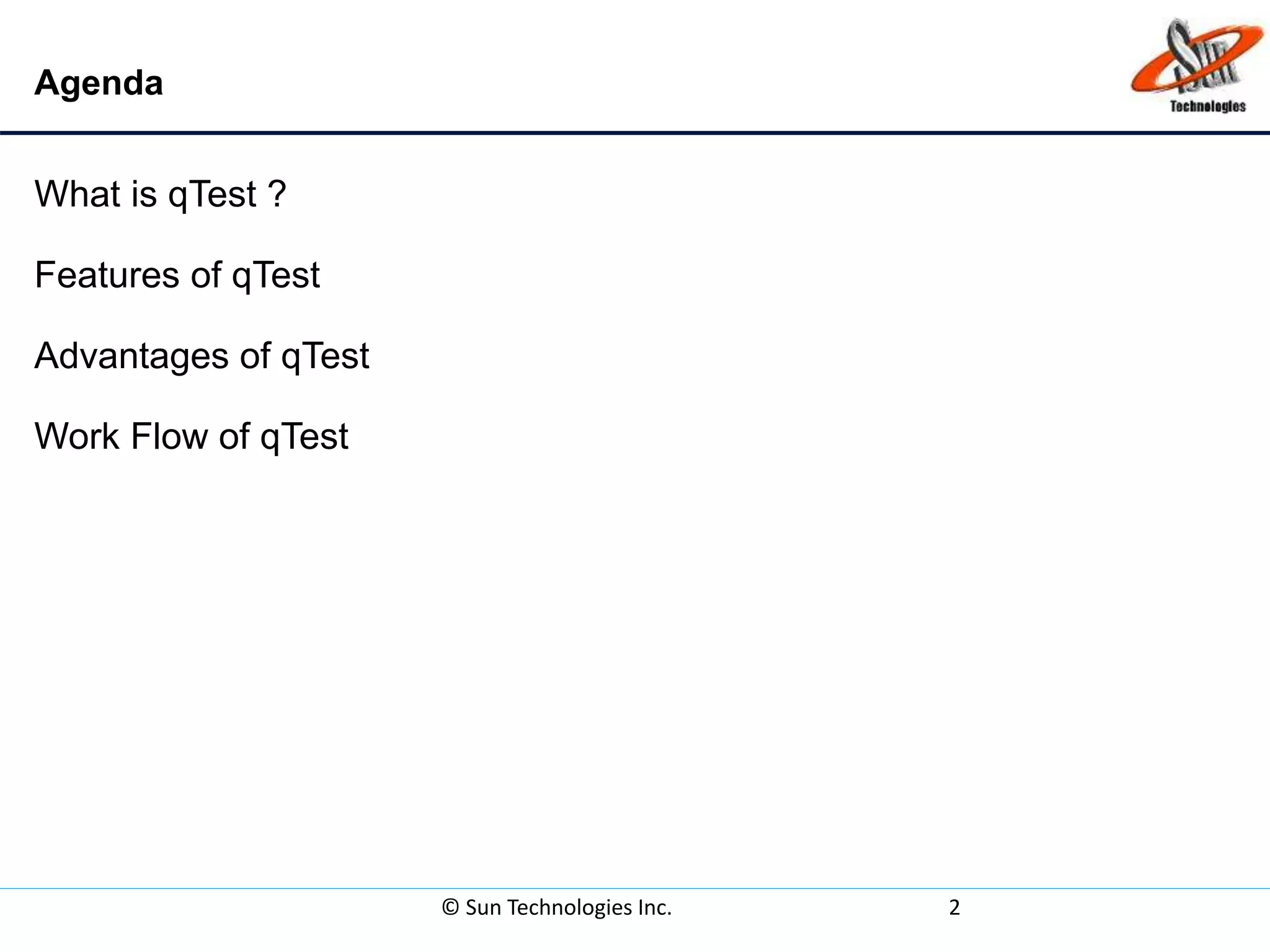 Agenda
What is qTest ?
Features of qTest
Advantages of qTest
Work Flow of qTest
© Sun Technologies Inc. 2
 