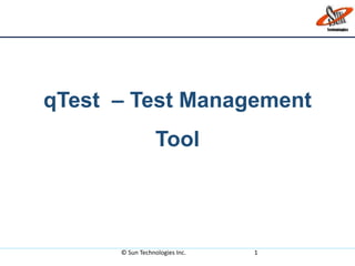 qTest – Test Management
Tool
© Sun Technologies Inc. 1
 