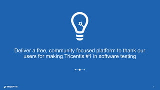 4
Deliver a free, community focused platform to thank our
users for making Tricentis #1 in software testing
 