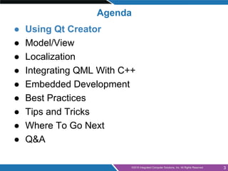 ● Using Qt Creator
● Model/View
● Localization
● Integrating QML With C++
● Embedded Development
● Best Practices
● Tips a...