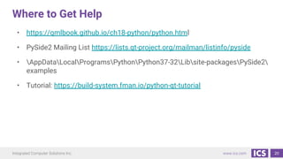 Integrated Computer Solutions Inc. www.ics.com
Where to Get Help
• https://qmlbook.github.io/ch18-python/python.html
• PyS...