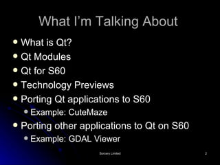 What I’m Talking About   What is Qt? Qt Modules Qt for S60 Technology Previews Porting Qt applications to S60 Example: CuteMaze Porting other applications to Qt on S60 Example: GDAL Viewer 