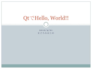 QtでHello, World!!

      2012/4/21
     まどろみはじめ
 