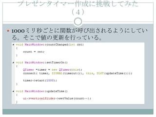 プレゼンタイマー作成に挑戦してみた
        （４）

 1000ミリ秒ごとに関数が呼び出されるようにしてい
る。そこで値の更新を行っている。
 