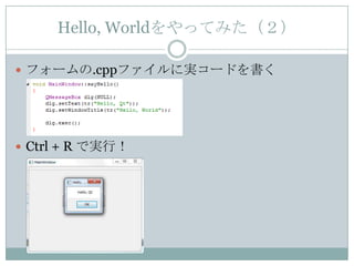 Hello, Worldをやってみた（２）

 フォームの.cppファイルに実コードを書く




 Ctrl + R で実行！
 