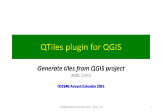 QTiles plugin for QGIS

Generate tiles from QGIS project
                 を試してみた

       FOSS4G Advent Calendar 2012




        FOSS4G Advent Calendar 2012 - @hcc_hh   1
 