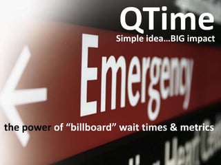 QTime
                        Simple idea…BIG impact




the power of “billboard” wait times & metrics
 
