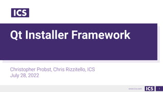 www.ics.com
Qt Installer Framework
Christopher Probst, Chris Rizzitello, ICS
July 28, 2022
1
 