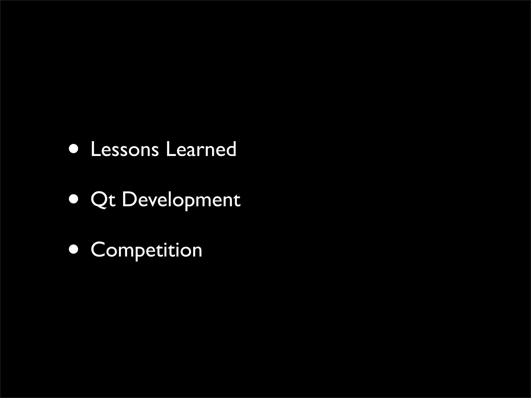 • Lessons Learned
• Qt Development
• Competition
 