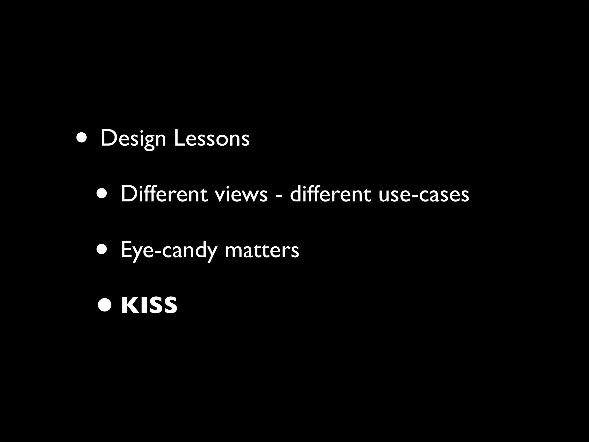 • Design Lessons
 • Different views - different use-cases
 • Eye-candy matters
 • KISS
 