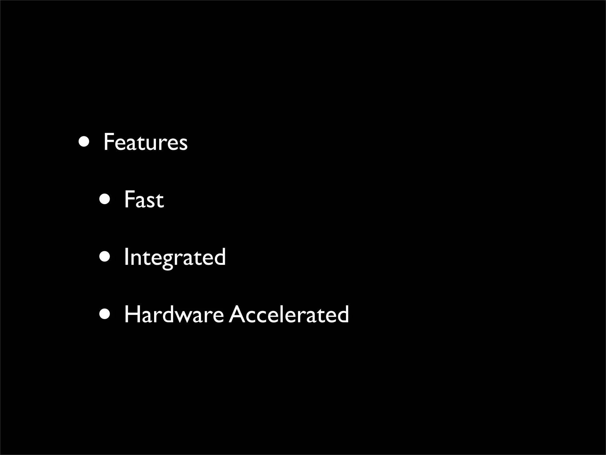 • Features
 • Fast
 • Integrated
 • Hardware Accelerated
 
