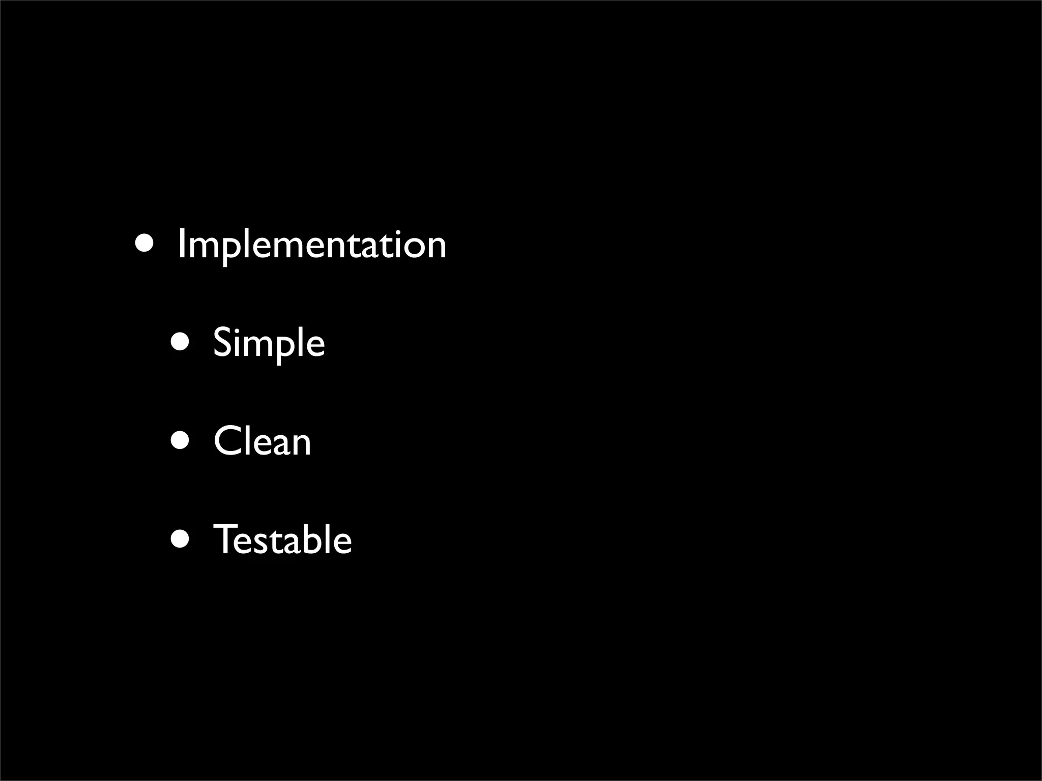 • Implementation
 • Simple
 • Clean
 • Testable
 