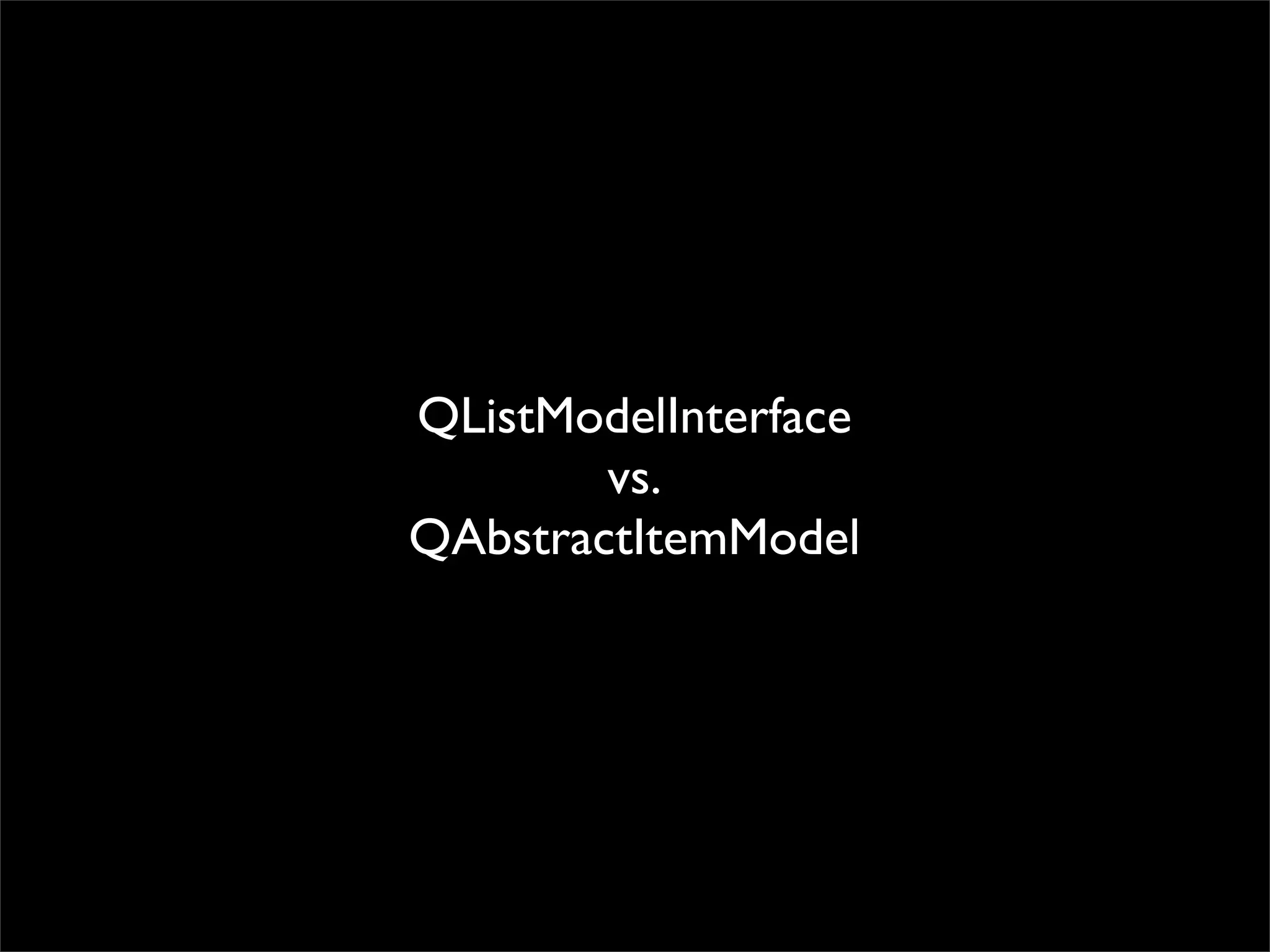 QListModelInterface
        vs.
QAbstractItemModel
 