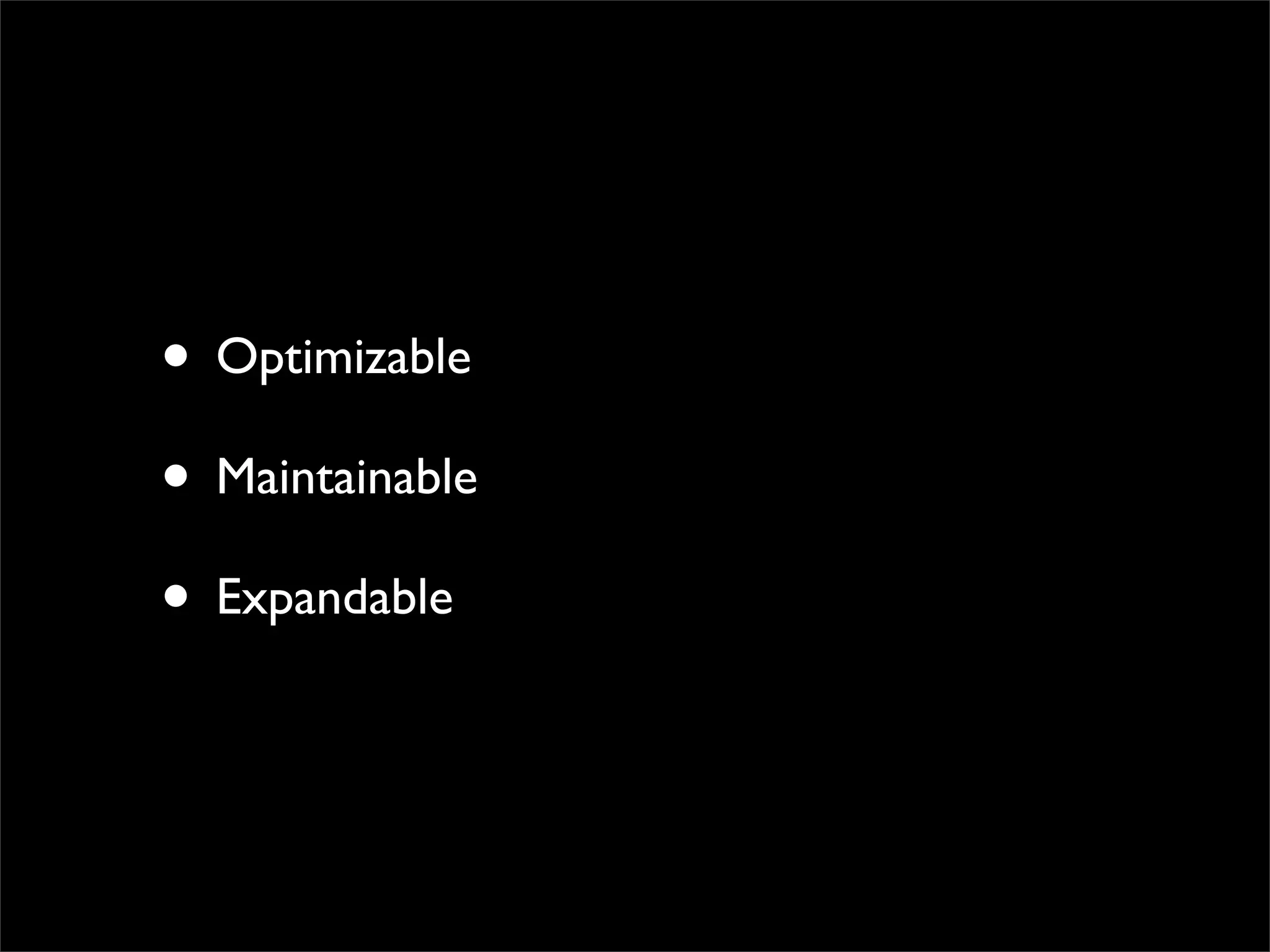 • Optimizable
• Maintainable
• Expandable
 