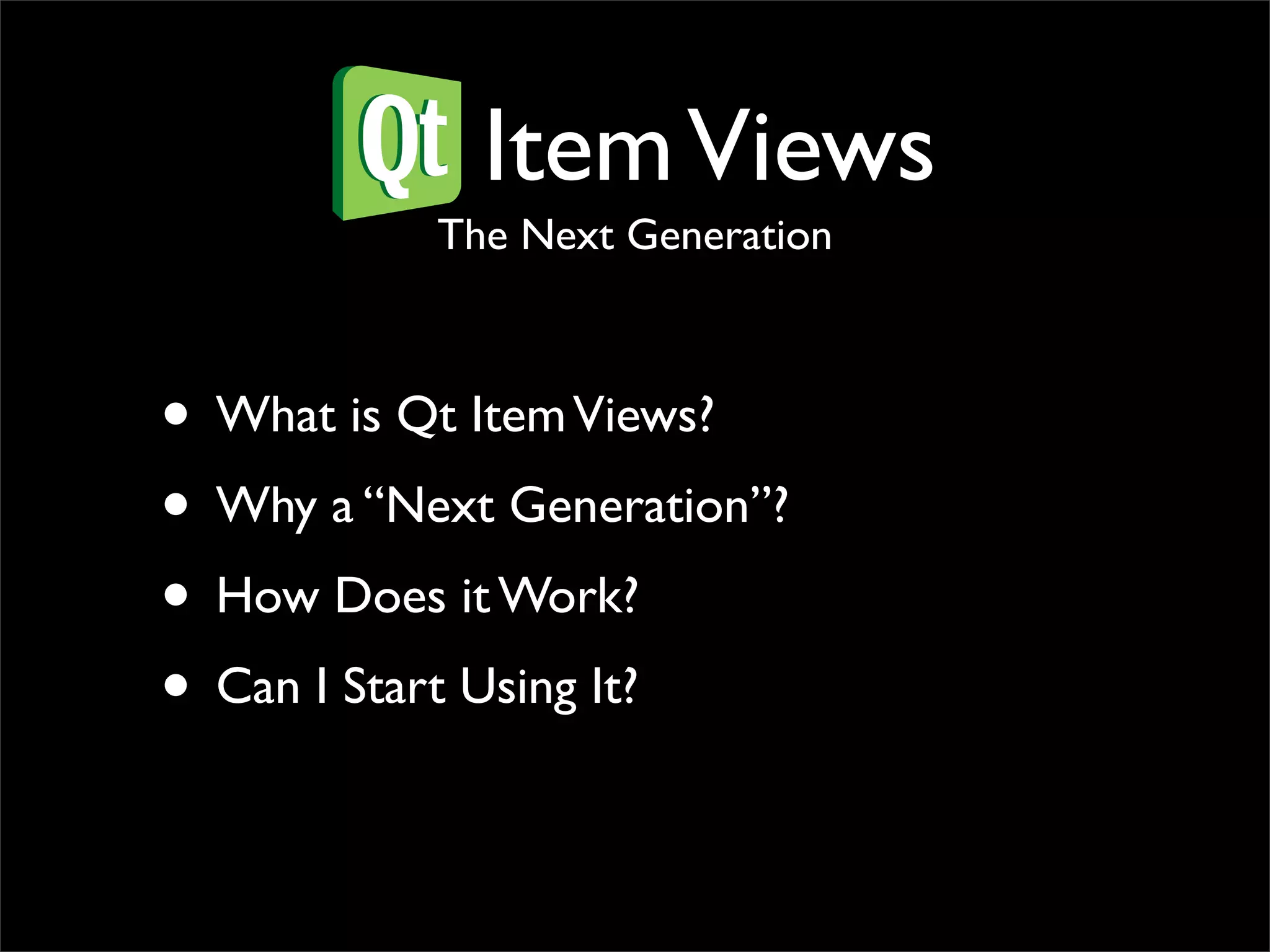 Qt Item Views
           The Next Generation



• What is Qt Item Views?
• Why a “Next Generation”?
• How Does it Work?
• Can I Start Using It?
 