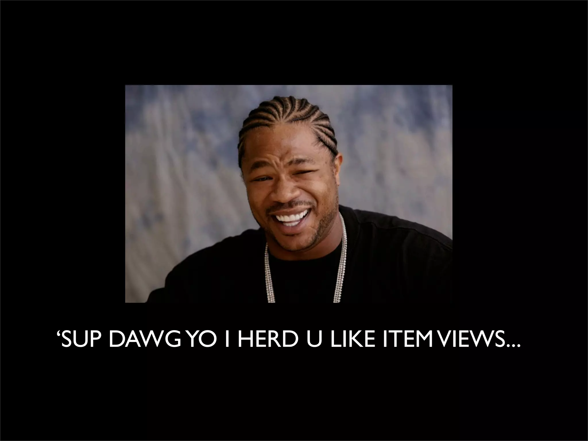 ‘SUP DAWG YO I HERD U LIKE ITEM VIEWS...
 