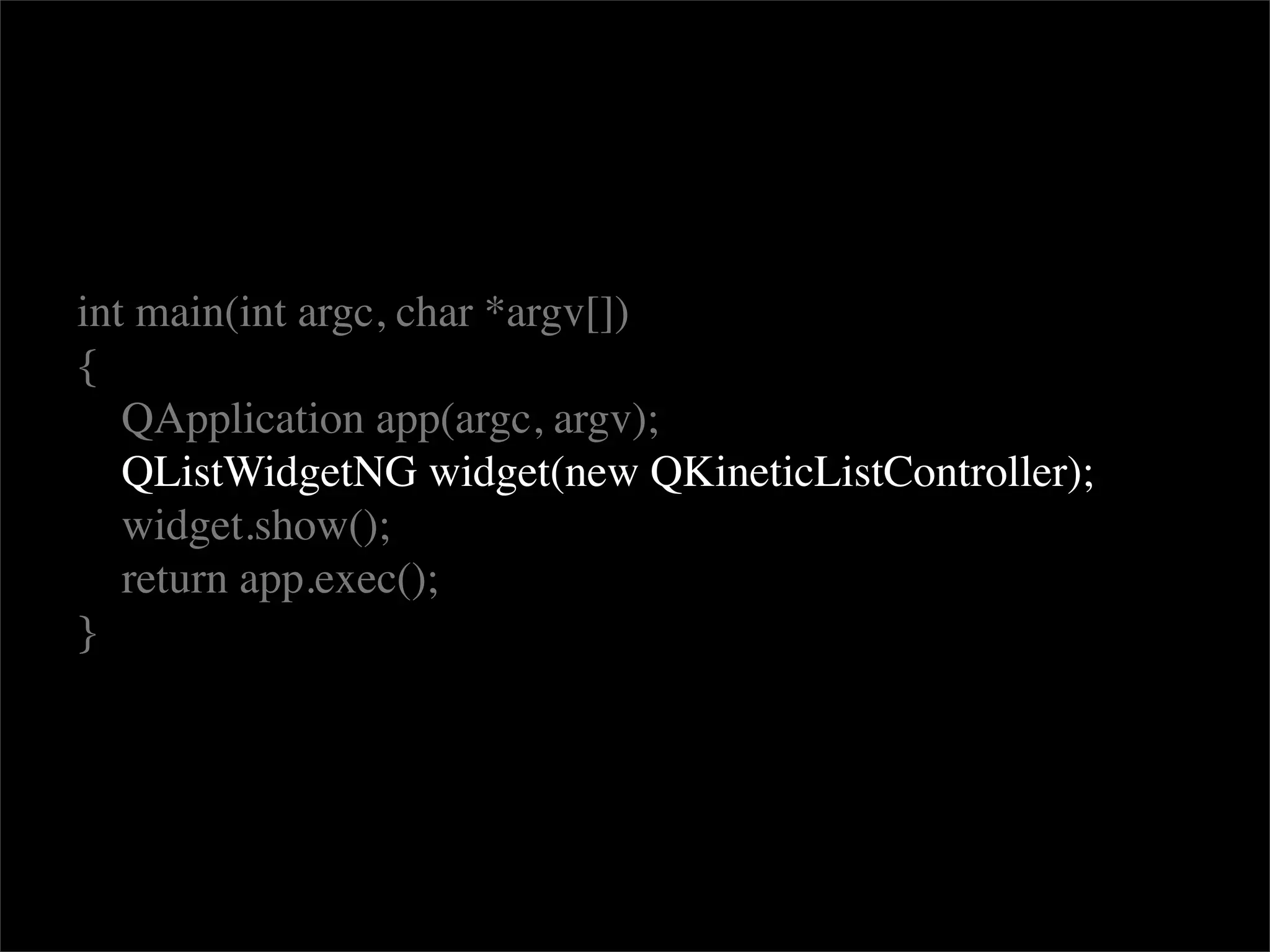 int main(int argc, char *argv[])
{
   QApplication app(argc, argv);
   QListWidgetNG widget(new QKineticListController);
   widget.show();
   return app.exec();
}
 