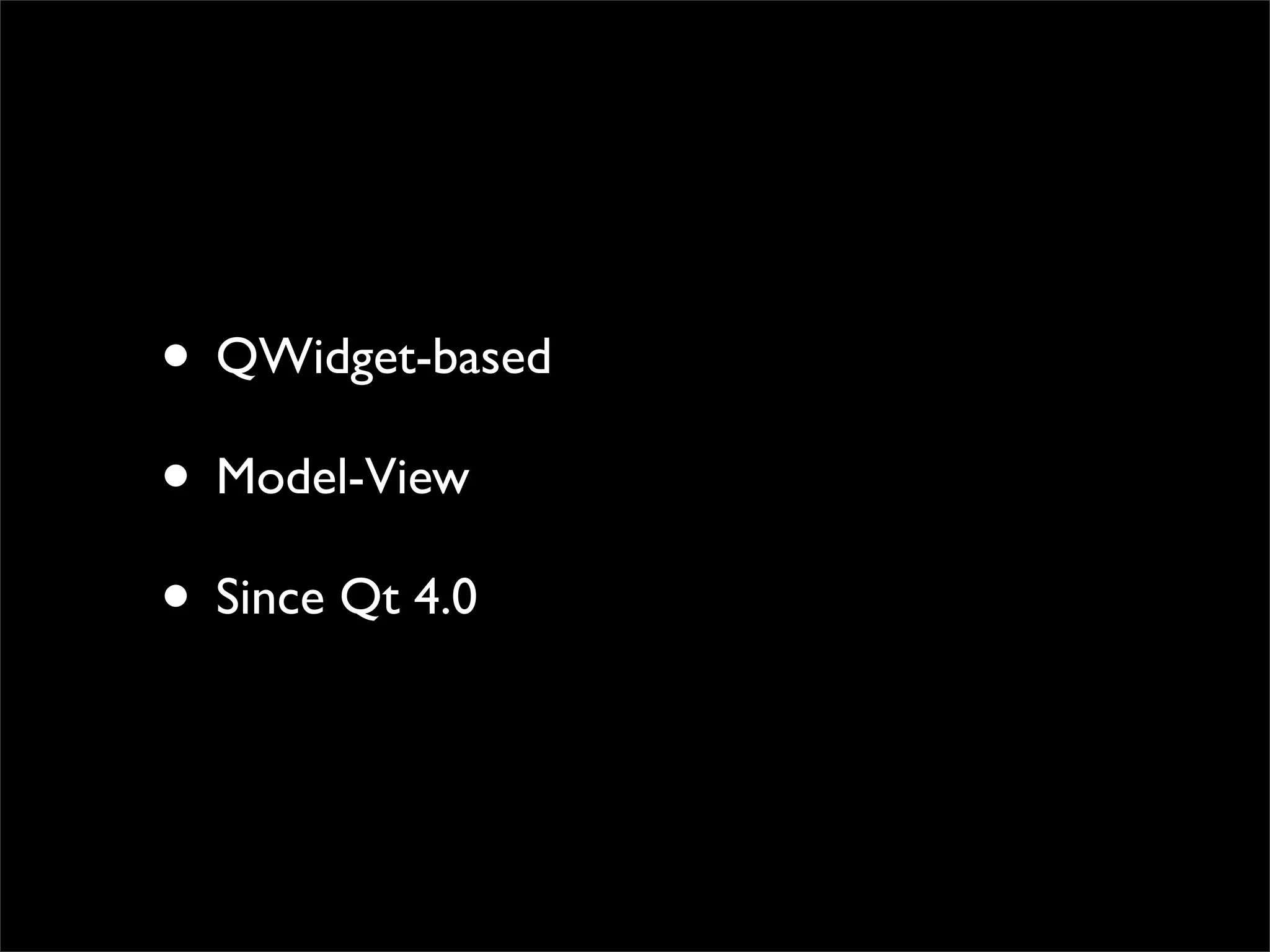 • QWidget-based
• Model-View
• Since Qt 4.0
 
