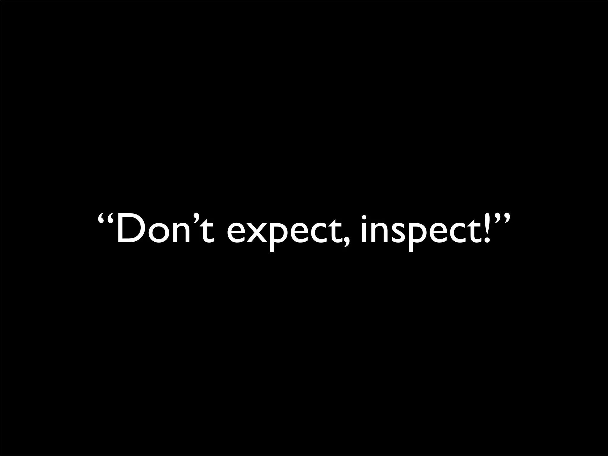 “Don’t expect, inspect!”
 