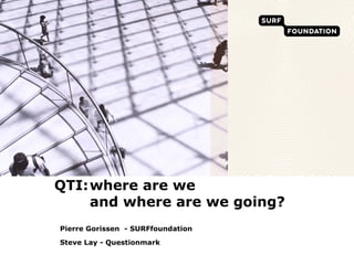 QTI: where are we and where are we going? Pierre Gorissen  - SURFfoundation Steve Lay - Questionmark 
